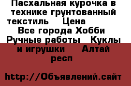 Пасхальная курочка в технике грунтованный текстиль. › Цена ­ 1 000 - Все города Хобби. Ручные работы » Куклы и игрушки   . Алтай респ.